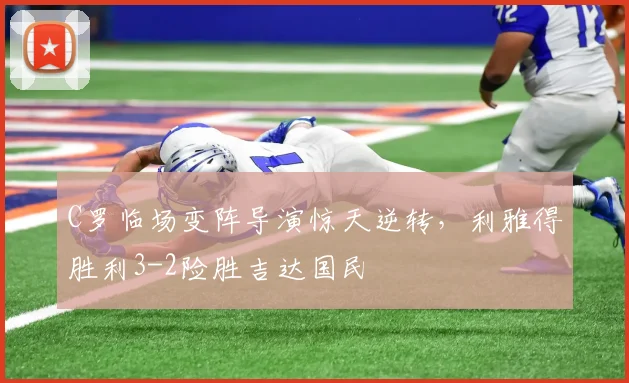 C罗临场变阵导演惊天逆转，利雅得