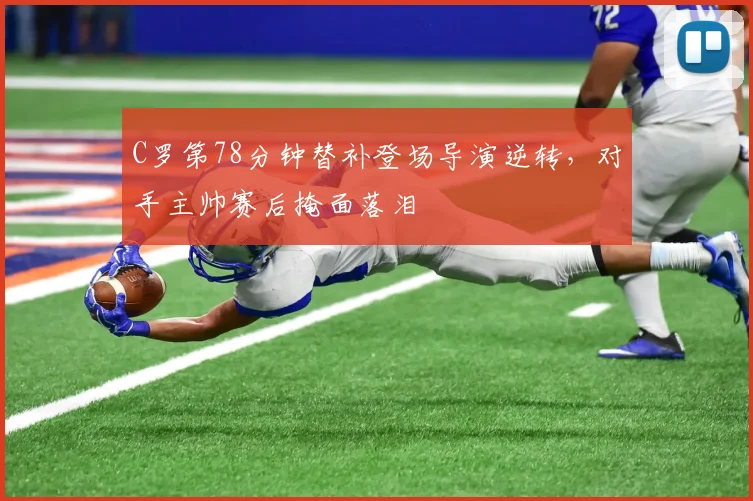 C罗第78分钟替补登场导演逆转，对