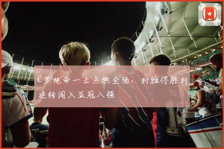 C罗绝命一击点燃全场，利雅得胜利