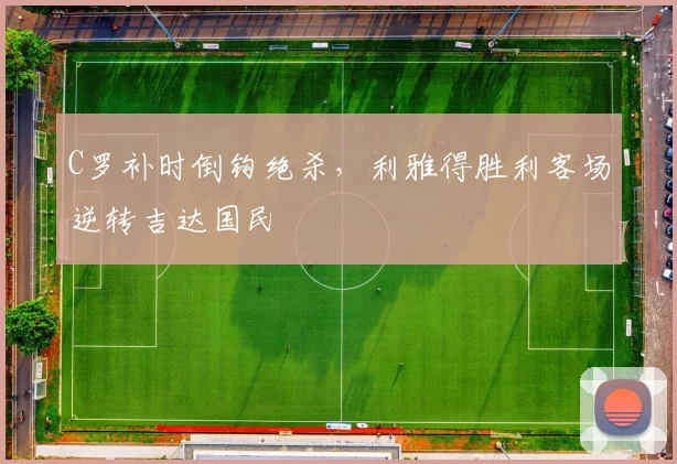 C罗补时倒钩绝杀，利雅得胜利客场