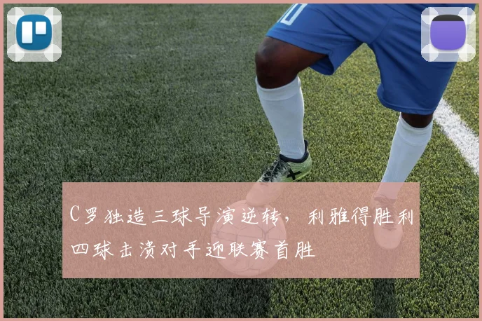C罗独造三球导演逆转，利雅得胜利