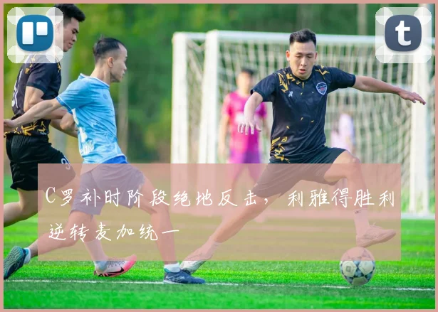 C罗补时阶段绝地反击，利雅得胜利